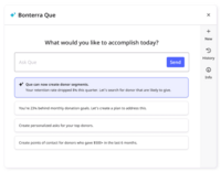 Screenshot of Bonterra Que is a strategic consultant, powered by AI, built directly into EveryAction. Que offers insights and the capacity to raise more, simplify workflows, and save valuable staff time. It’s built right into the fundraising and engagement platform, so there are no APIs or exports required, and your data stays secure. It doesn’t just advise, it acts, providing outputs based on fundraising best practices and data, with clear logic behind every insight.